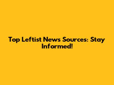 Top Leftist News Sources: Stay Informed!