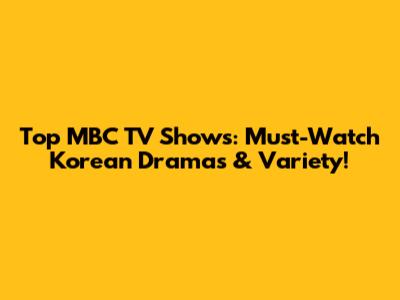 Top MBC TV Shows: Must-Watch Korean Dramas & Variety!