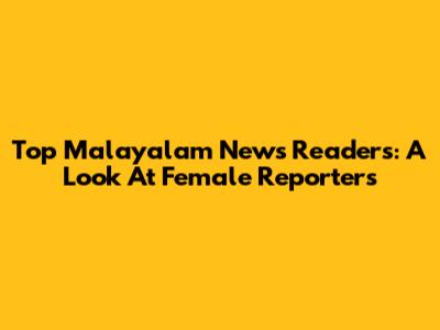 Top Malayalam News Readers: A Look At Female Reporters