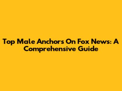 Top Male Anchors On Fox News: A Comprehensive Guide