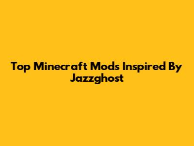 Top Minecraft Mods Inspired By Jazzghost