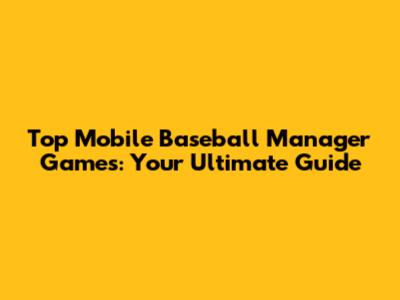 Top Mobile Baseball Manager Games: Your Ultimate Guide