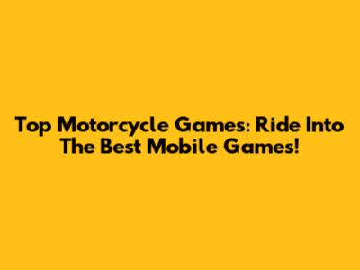 Top Motorcycle Games: Ride Into The Best Mobile Games!