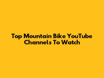 Top Mountain Bike YouTube Channels To Watch