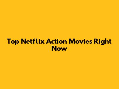 Top Netflix Action Movies Right Now
