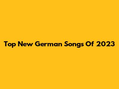 Top New German Songs Of 2023