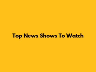 Top News Shows To Watch