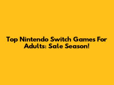 Top Nintendo Switch Games For Adults: Sale Season!