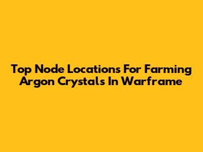 Top Node Locations For Farming Argon Crystals In Warframe