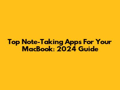 Top Note-Taking Apps For Your MacBook: 2024 Guide