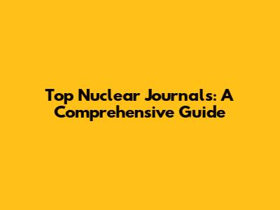 Top Nuclear Journals: A Comprehensive Guide