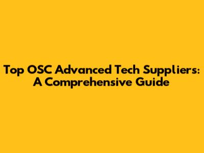 Top OSC Advanced Tech Suppliers: A Comprehensive Guide