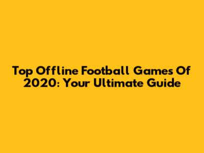 Top Offline Football Games Of 2020: Your Ultimate Guide
