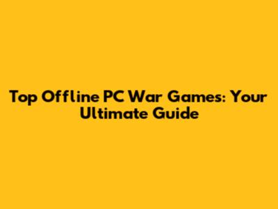 Top Offline PC War Games: Your Ultimate Guide
