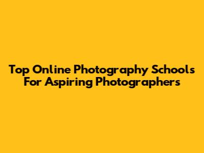 Top Online Photography Schools For Aspiring Photographers
