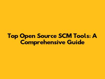 Top Open Source SCM Tools: A Comprehensive Guide