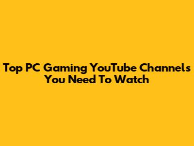 Top PC Gaming YouTube Channels You Need To Watch