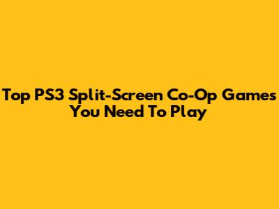 Top PS3 Split-Screen Co-Op Games You Need To Play