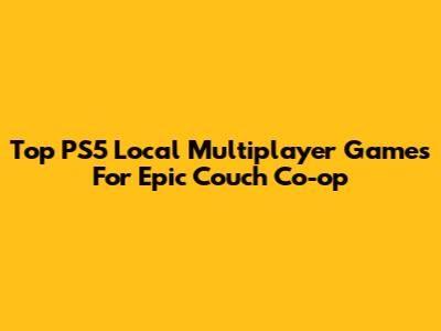 Top PS5 Local Multiplayer Games For Epic Couch Co-op