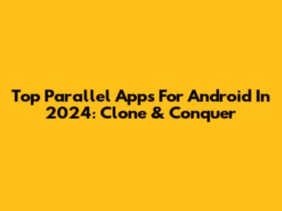 Top Parallel Apps For Android In 2024: Clone & Conquer