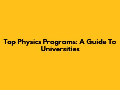 Top Physics Programs: A Guide To Universities