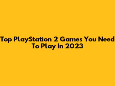 Top PlayStation 2 Games You Need To Play In 2023