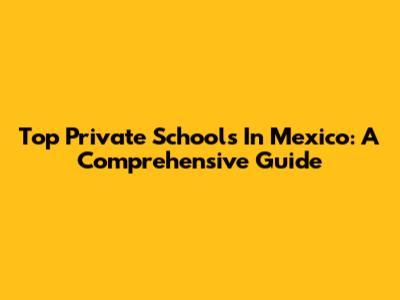 Top Private Schools In Mexico: A Comprehensive Guide
