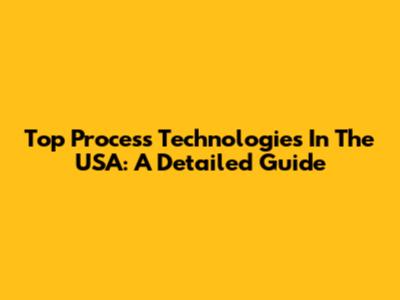 Top Process Technologies In The USA: A Detailed Guide