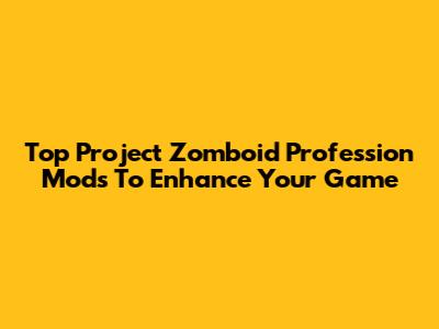 Top Project Zomboid Profession Mods To Enhance Your Game
