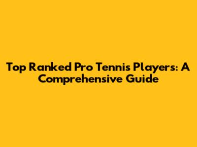 Top Ranked Pro Tennis Players: A Comprehensive Guide
