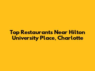 Top Restaurants Near Hilton University Place, Charlotte