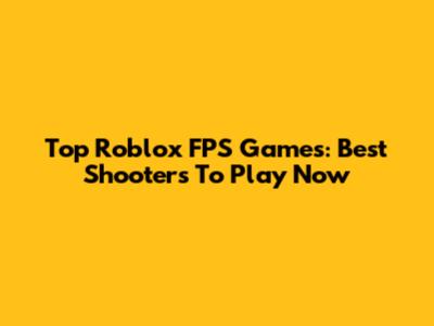 Top Roblox FPS Games: Best Shooters To Play Now