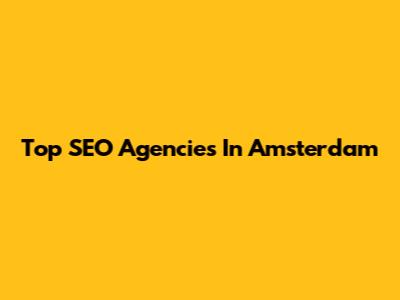 Top SEO Agencies In Amsterdam