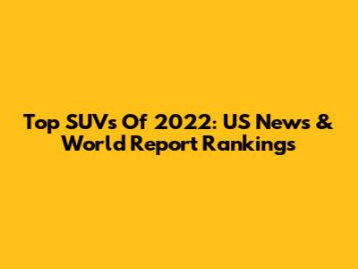Top SUVs Of 2022: US News & World Report Rankings