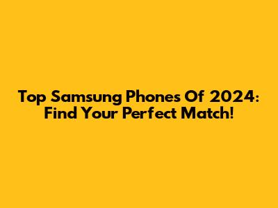 Top Samsung Phones Of 2024: Find Your Perfect Match!
