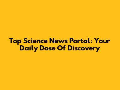 Top Science News Portal: Your Daily Dose Of Discovery