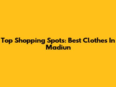 Top Shopping Spots: Best Clothes In Madiun