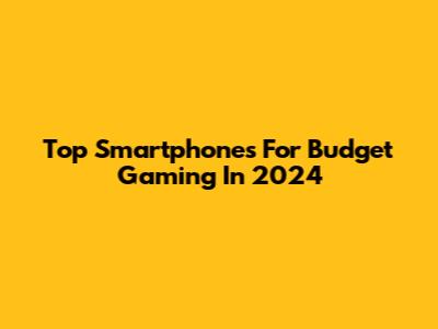 Top Smartphones For Budget Gaming In 2024