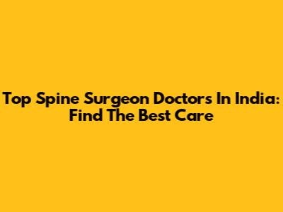 Top Spine Surgeon Doctors In India: Find The Best Care