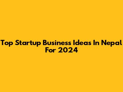 Top Startup Business Ideas In Nepal For 2024