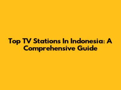 Top TV Stations In Indonesia: A Comprehensive Guide