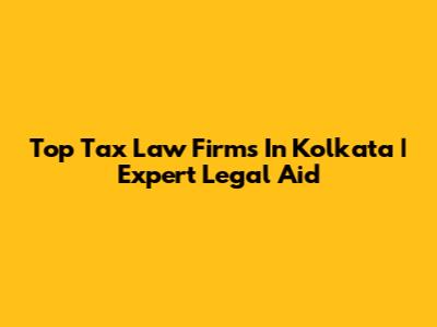 Top Tax Law Firms In Kolkata | Expert Legal Aid