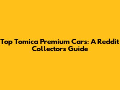 Top Tomica Premium Cars: A Reddit Collector's Guide