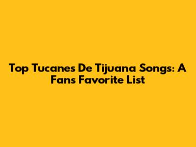 Top Tucanes De Tijuana Songs: A Fan's Favorite List
