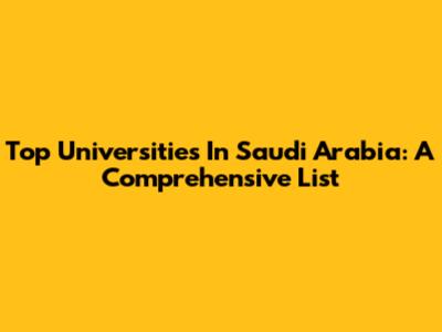 Top Universities In Saudi Arabia: A Comprehensive List