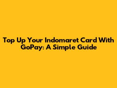Top Up Your Indomaret Card With GoPay: A Simple Guide