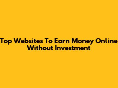 Top Websites To Earn Money Online Without Investment