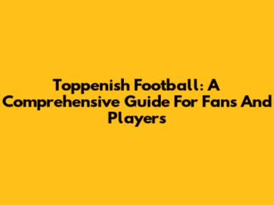 Toppenish Football: A Comprehensive Guide For Fans And Players
