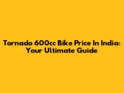 Tornado 600cc Bike Price In India: Your Ultimate Guide