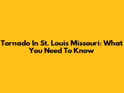 Tornado In St. Louis Missouri: What You Need To Know